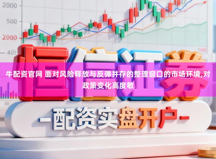 牛配资官网 面对风险释放与反弹并存的整理窗口的市场环境,对政策变化高度敏