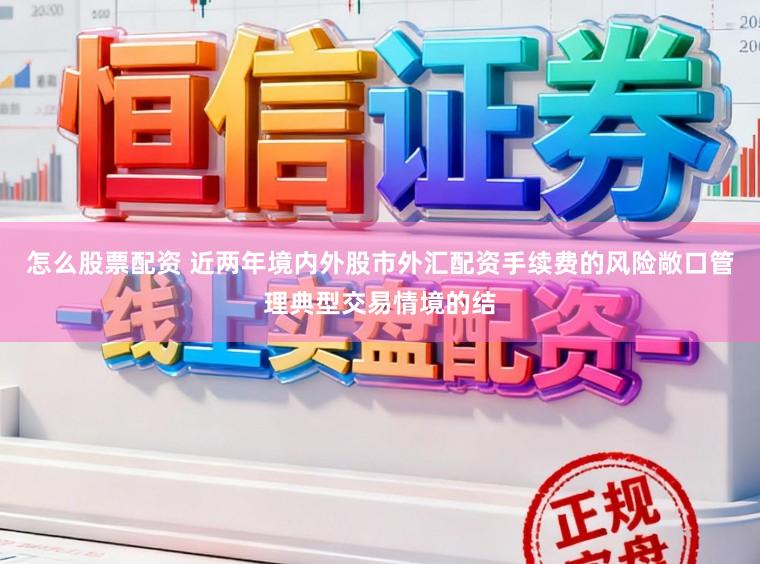 怎么股票配资 近两年境内外股市外汇配资手续费的风险敞口管理典型交易情境的结