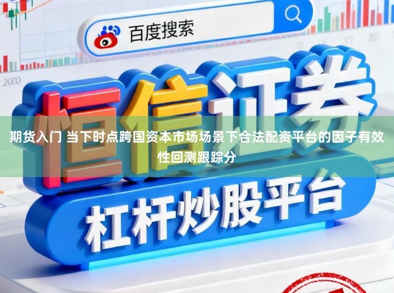 期货入门 当下时点跨国资本市场场景下合法配资平台的因子有效性回测跟踪分