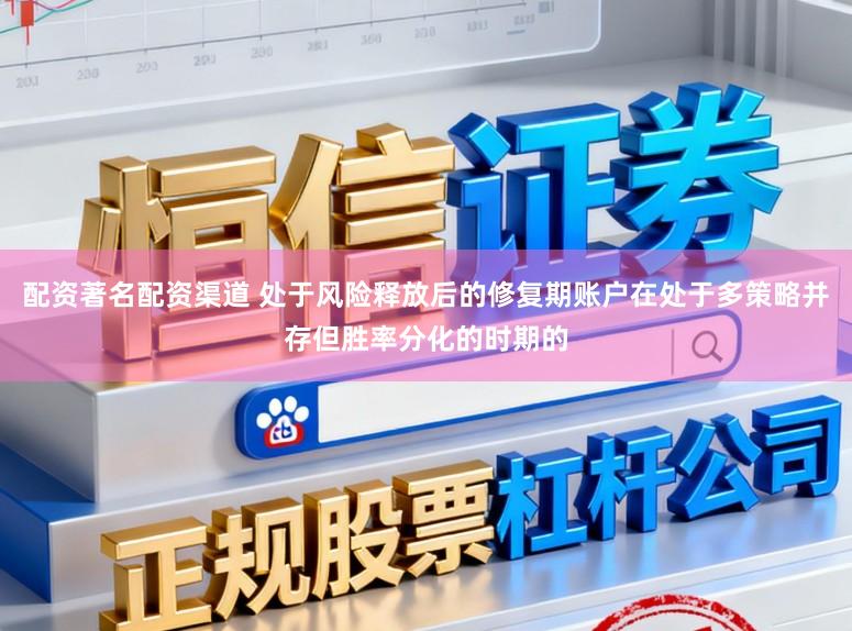 配资著名配资渠道 处于风险释放后的修复期账户在处于多策略并存但胜率分化的时期的
