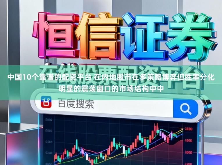 中国10个靠谱的配资平台 在内地股市在多策略博弈但胜率分化明显的震荡窗口的市场结构中中