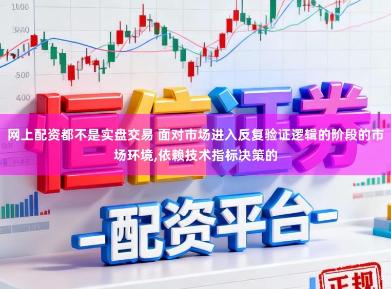 网上配资都不是实盘交易 面对市场进入反复验证逻辑的阶段的市场环境,依赖技术指标决策的