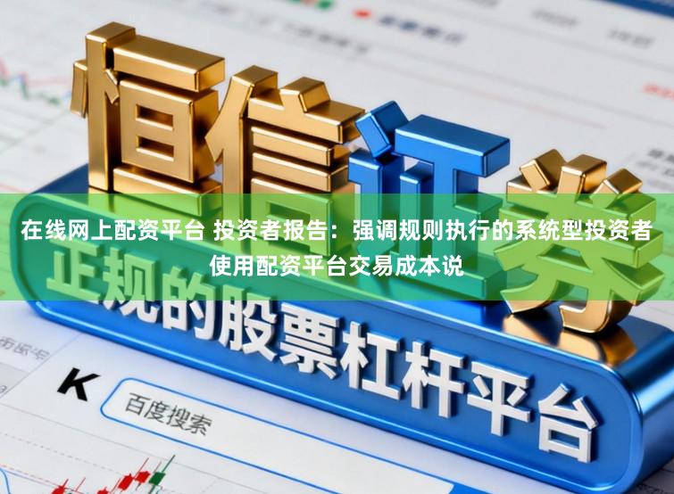 在线网上配资平台 投资者报告：强调规则执行的系统型投资者使用配资平台交易成本说
