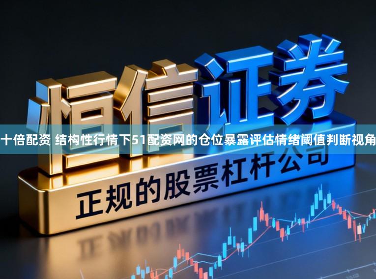 十倍配资 结构性行情下51配资网的仓位暴露评估情绪阈值判断视角