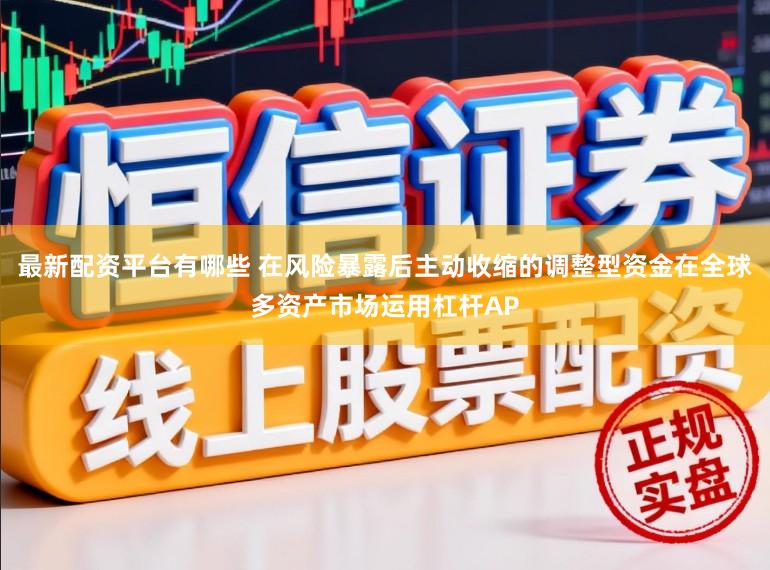 最新配资平台有哪些 在风险暴露后主动收缩的调整型资金在全球多资产市场运用杠杆AP