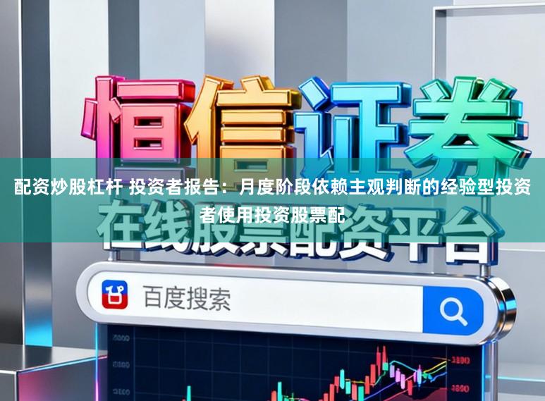 配资炒股杠杆 投资者报告：月度阶段依赖主观判断的经验型投资者使用投资股票配