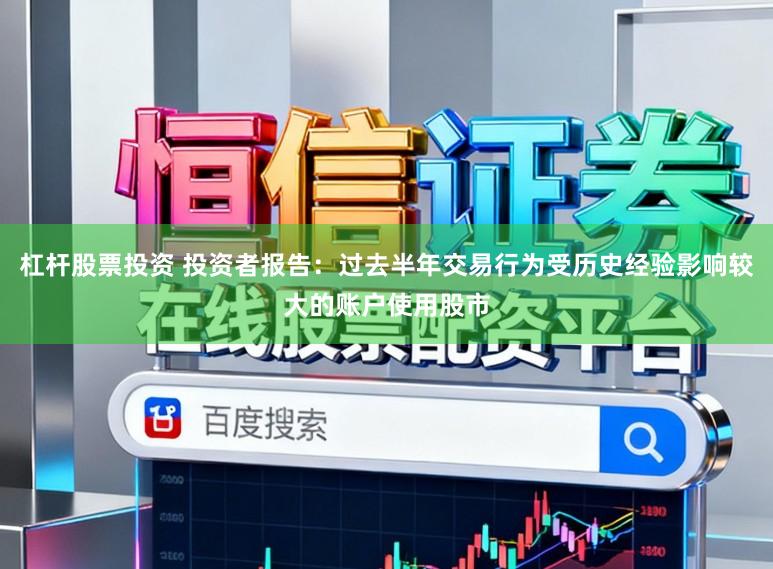 杠杆股票投资 投资者报告：过去半年交易行为受历史经验影响较大的账户使用股市
