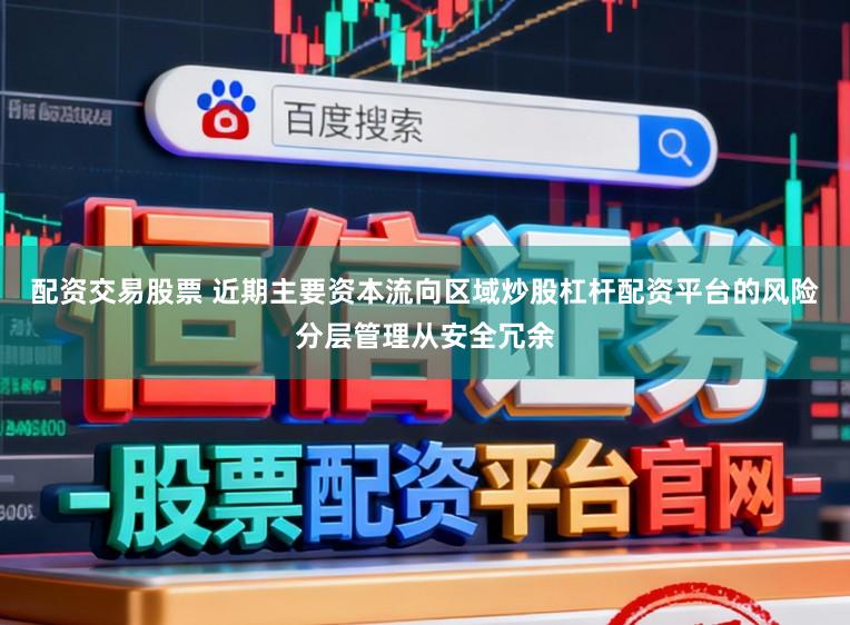配资交易股票 近期主要资本流向区域炒股杠杆配资平台的风险分层管理从安全冗余