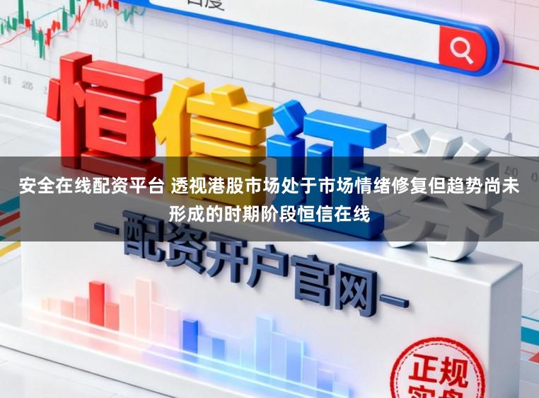 安全在线配资平台 透视港股市场处于市场情绪修复但趋势尚未形成的时期阶段恒信在线