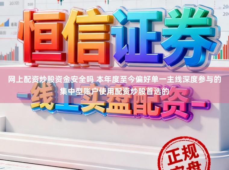 网上配资炒股资金安全吗 本年度至今偏好单一主线深度参与的集中型账户使用配资炒股首选的
