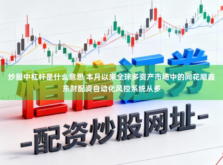 炒股中杠杆是什么意思 本月以来全球多资产市场中的同花顺鑫东财配资自动化风控系统从多