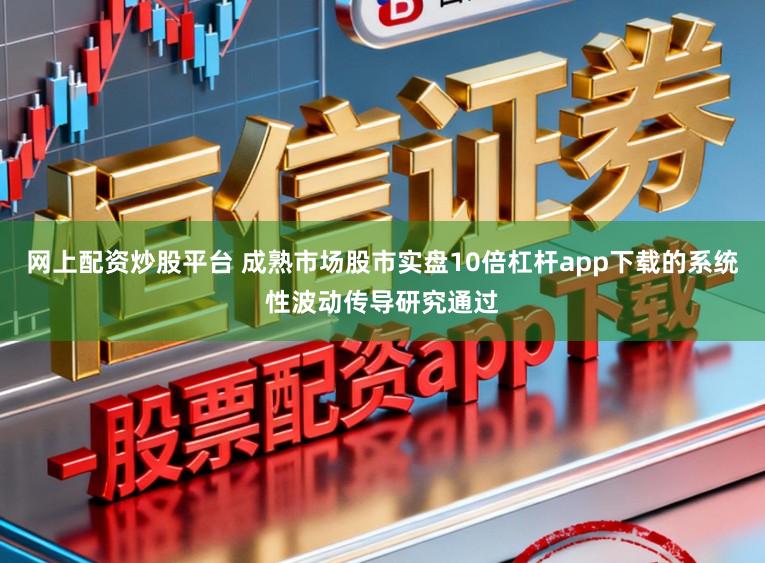 网上配资炒股平台 成熟市场股市实盘10倍杠杆app下载的系统性波动传导研究通过