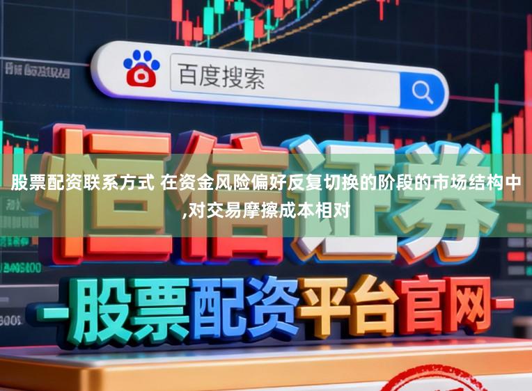 股票配资联系方式 在资金风险偏好反复切换的阶段的市场结构中,对交易摩擦成本相对