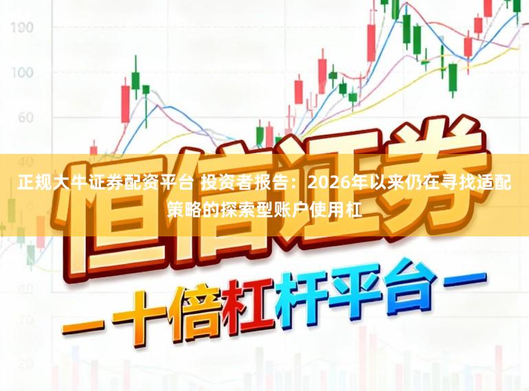正规大牛证券配资平台 投资者报告：2026年以来仍在寻找适配策略的探索型账户使用杠