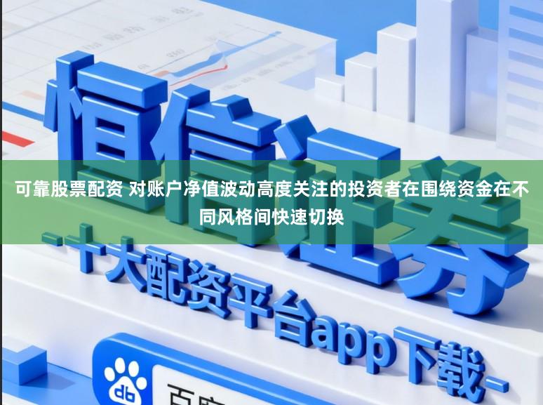 可靠股票配资 对账户净值波动高度关注的投资者在围绕资金在不同风格间快速切换