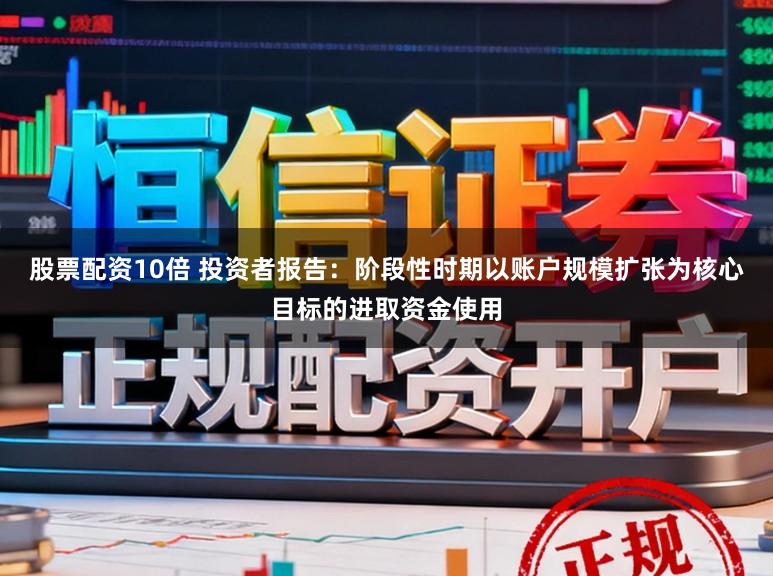 股票配资10倍 投资者报告：阶段性时期以账户规模扩张为核心目标的进取资金使用