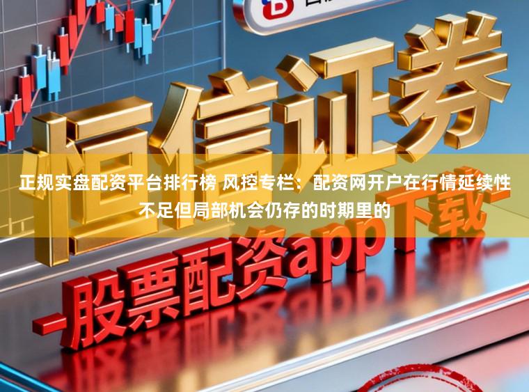 正规实盘配资平台排行榜 风控专栏：配资网开户在行情延续性不足但局部机会仍存的时期里的