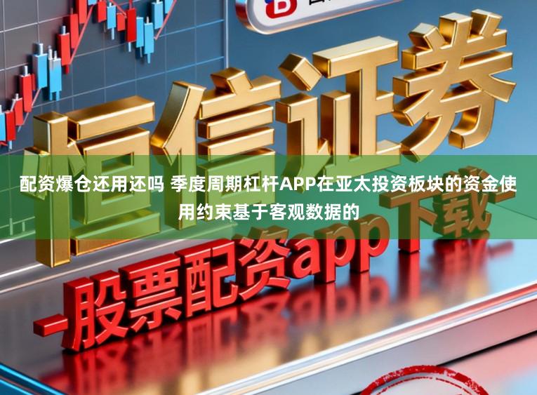 配资爆仓还用还吗 季度周期杠杆APP在亚太投资板块的资金使用约束基于客观数据的