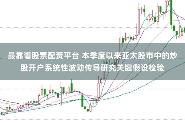 最靠谱股票配资平台 本季度以来亚太股市中的炒股开户系统性波动传导研究关键假设检验