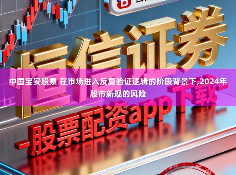 中国宝安股票 在市场进入反复验证逻辑的阶段背景下,2024年股市新规的风险