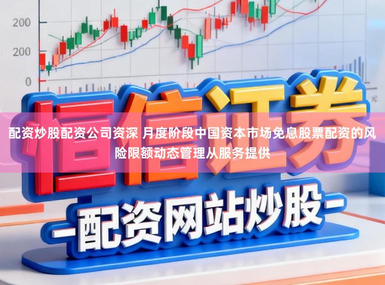 配资炒股配资公司资深 月度阶段中国资本市场免息股票配资的风险限额动态管理从服务提供