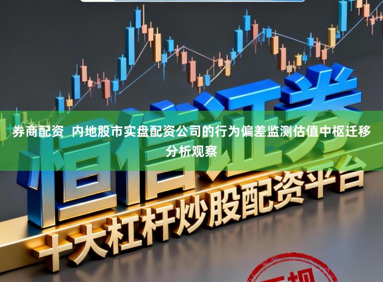 券商配资  内地股市实盘配资公司的行为偏差监测估值中枢迁移分析观察