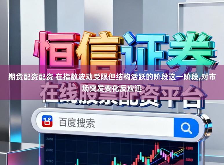 期货配资配资 在指数波动受限但结构活跃的阶段这一阶段,对市场突发变化反应迅