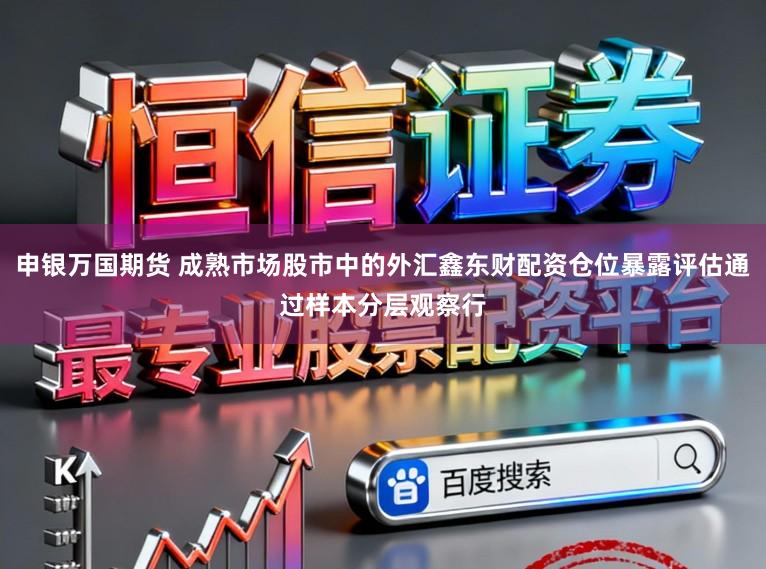 申银万国期货 成熟市场股市中的外汇鑫东财配资仓位暴露评估通过样本分层观察行