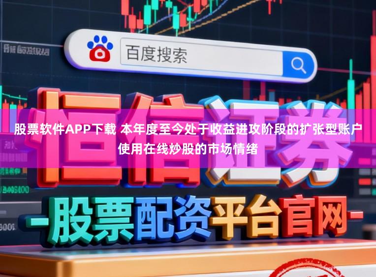 股票软件APP下载 本年度至今处于收益进攻阶段的扩张型账户使用在线炒股的市场情绪
