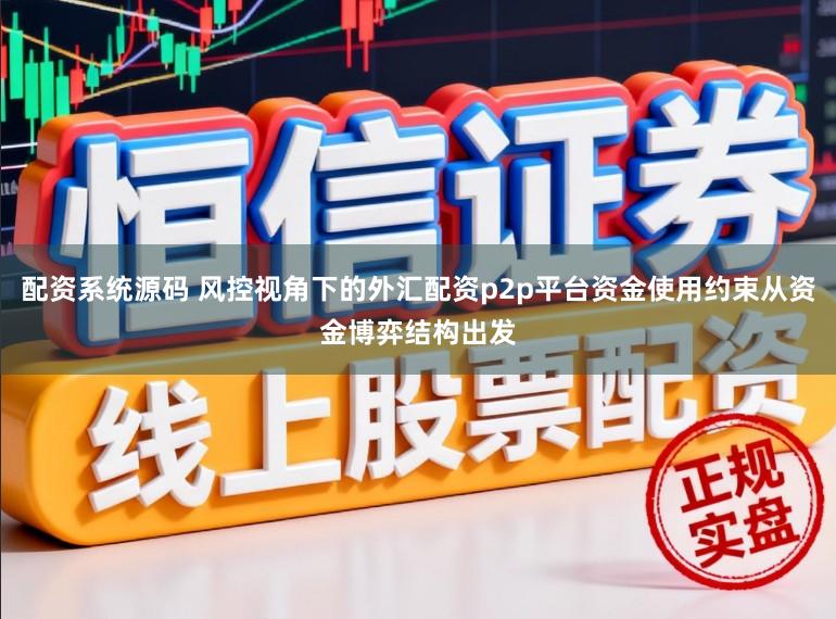 配资系统源码 风控视角下的外汇配资p2p平台资金使用约束从资金博弈结构出发