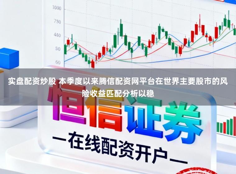 实盘配资炒股 本季度以来腾信配资网平台在世界主要股市的风险收益匹配分析以稳