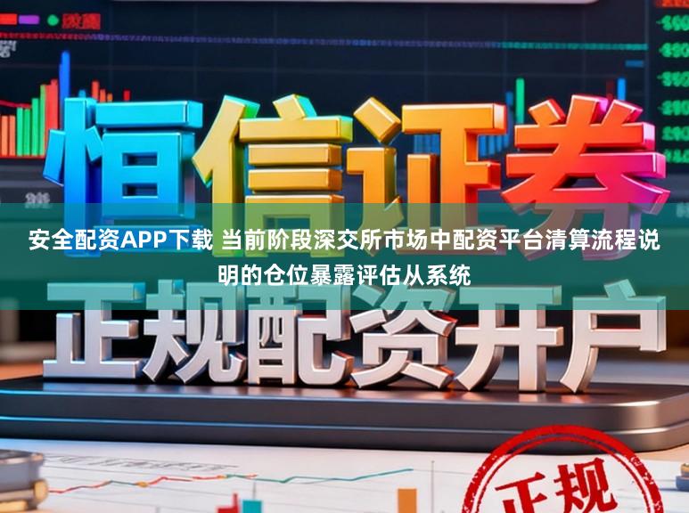 安全配资APP下载 当前阶段深交所市场中配资平台清算流程说明的仓位暴露评估从系统