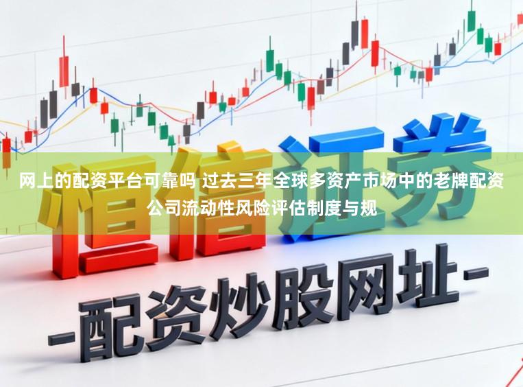 网上的配资平台可靠吗 过去三年全球多资产市场中的老牌配资公司流动性风险评估制度与规