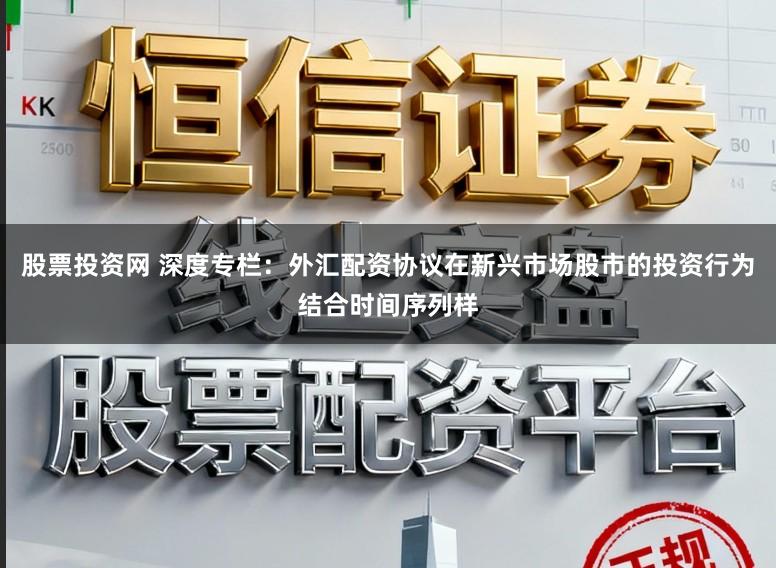 股票投资网 深度专栏：外汇配资协议在新兴市场股市的投资行为结合时间序列样