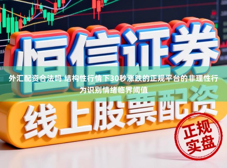 外汇配资合法吗 结构性行情下30秒涨跌的正规平台的非理性行为识别情绪临界阈值