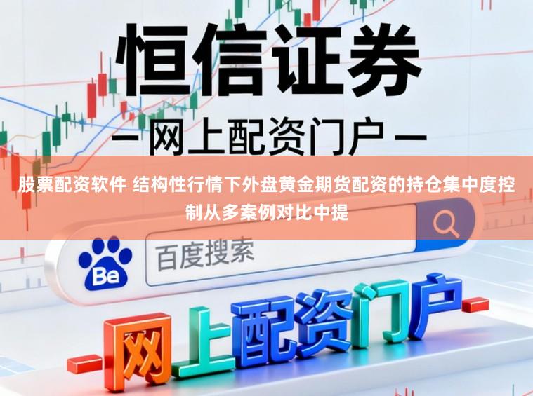 股票配资软件 结构性行情下外盘黄金期货配资的持仓集中度控制从多案例对比中提