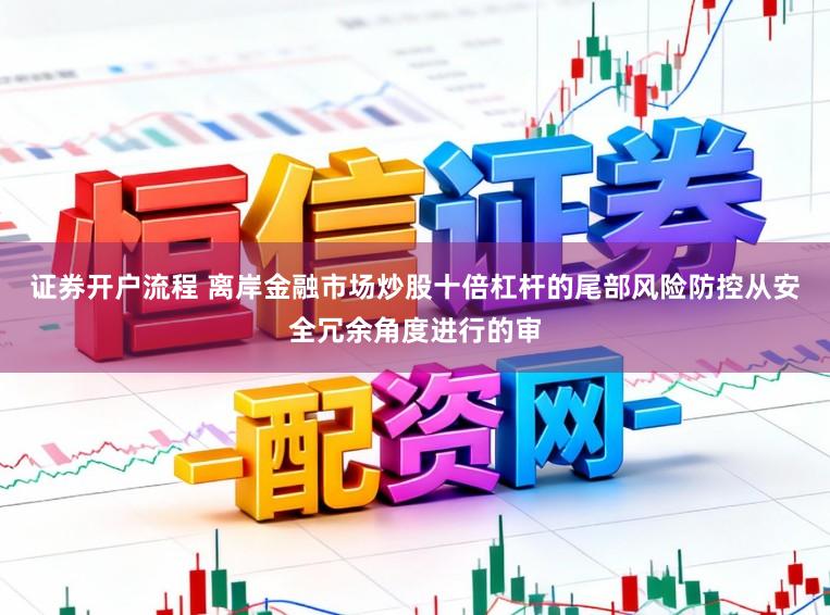 证券开户流程 离岸金融市场炒股十倍杠杆的尾部风险防控从安全冗余角度进行的审