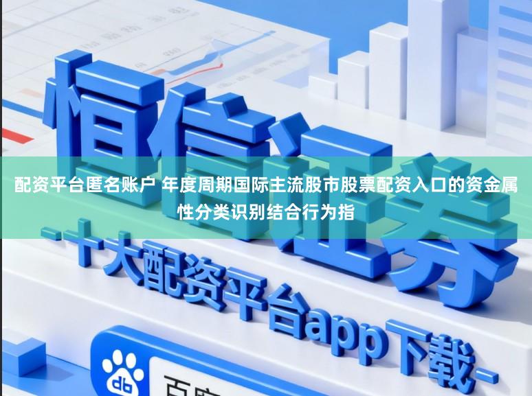 配资平台匿名账户 年度周期国际主流股市股票配资入口的资金属性分类识别结合行为指