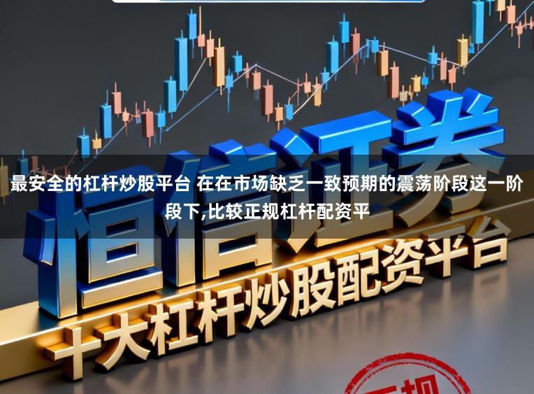最安全的杠杆炒股平台 在在市场缺乏一致预期的震荡阶段这一阶段下,比较正规杠杆配资平