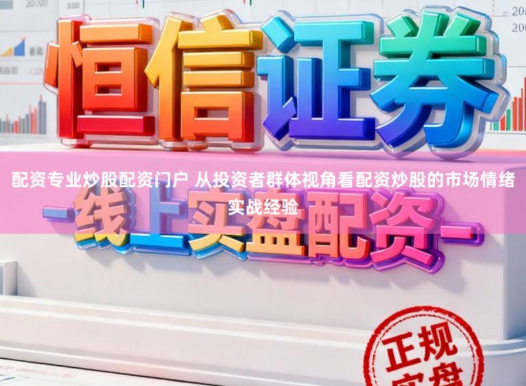 配资专业炒股配资门户 从投资者群体视角看配资炒股的市场情绪实战经验