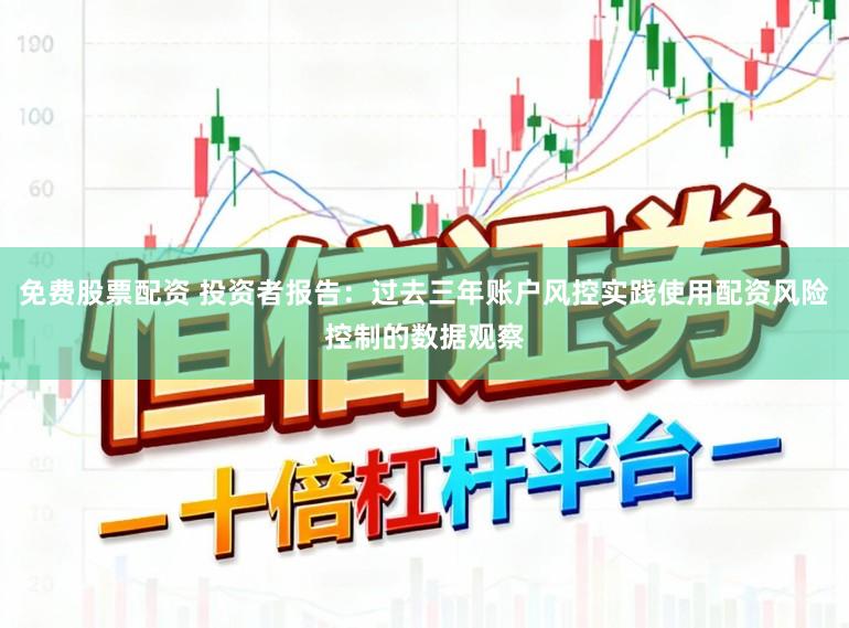 免费股票配资 投资者报告：过去三年账户风控实践使用配资风险控制的数据观察