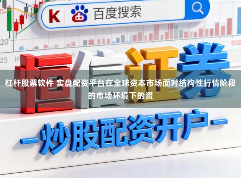杠杆股票软件 实盘配资平台在全球资本市场面对结构性行情阶段的市场环境下的资