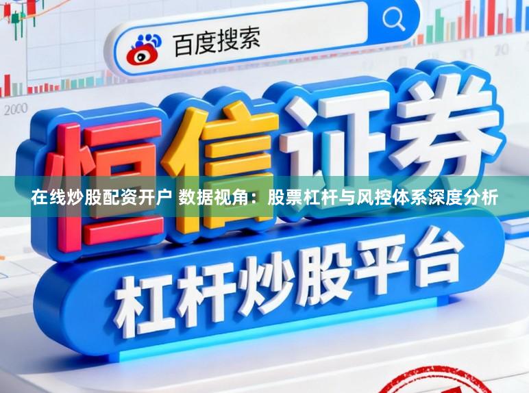 在线炒股配资开户 数据视角：股票杠杆与风控体系深度分析