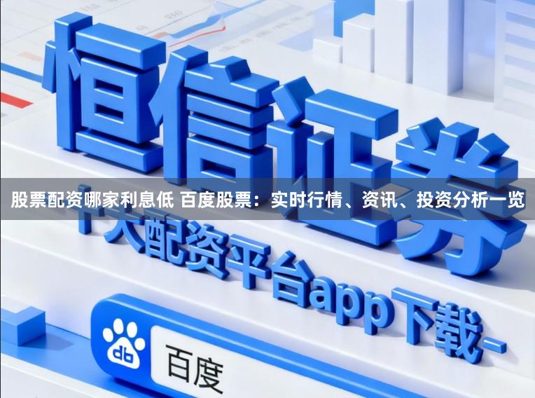 股票配资哪家利息低 百度股票：实时行情、资讯、投资分析一览