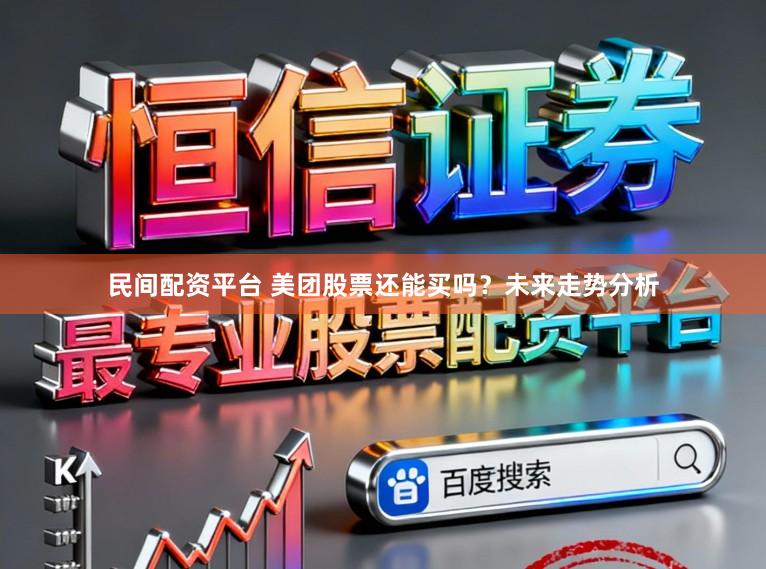 民间配资平台 美团股票还能买吗？未来走势分析