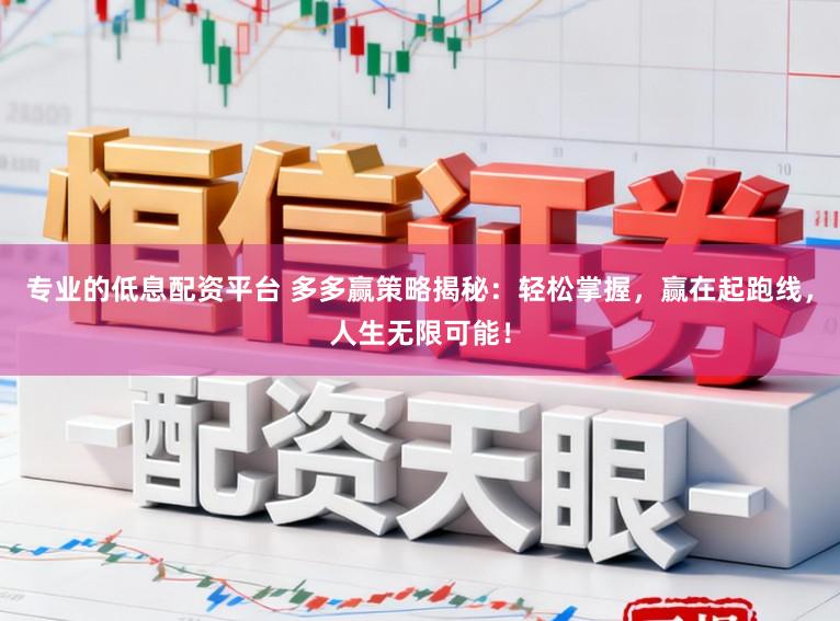 专业的低息配资平台 多多赢策略揭秘：轻松掌握，赢在起跑线，人生无限可能！