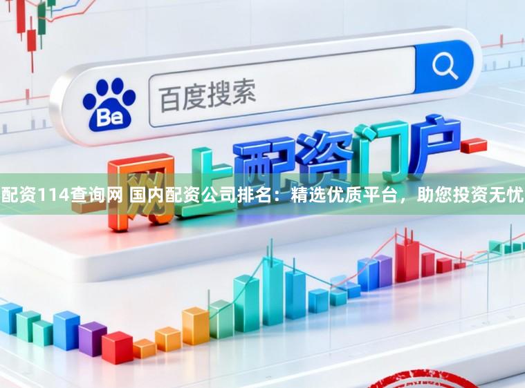 配资114查询网 国内配资公司排名：精选优质平台，助您投资无忧