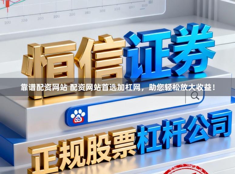 靠谱配资网站 配资网站首选加杠网，助您轻松放大收益！