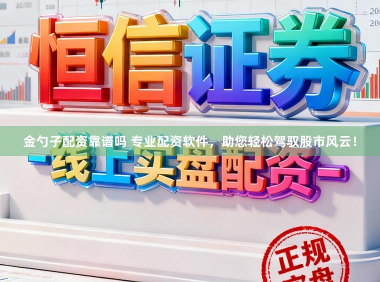 金勺子配资靠谱吗 专业配资软件，助您轻松驾驭股市风云！