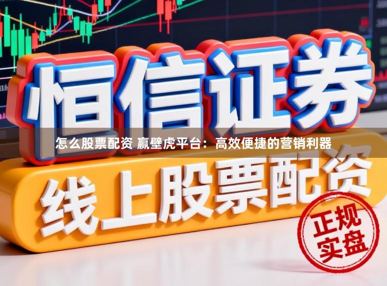 怎么股票配资 赢壁虎平台：高效便捷的营销利器